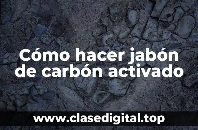 Cómo hacer jabón de carbón activado