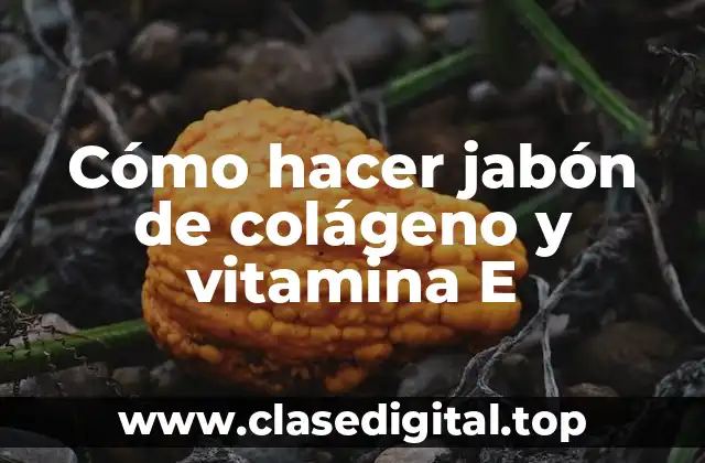 Cómo hacer jabón de colágeno y vitamina E