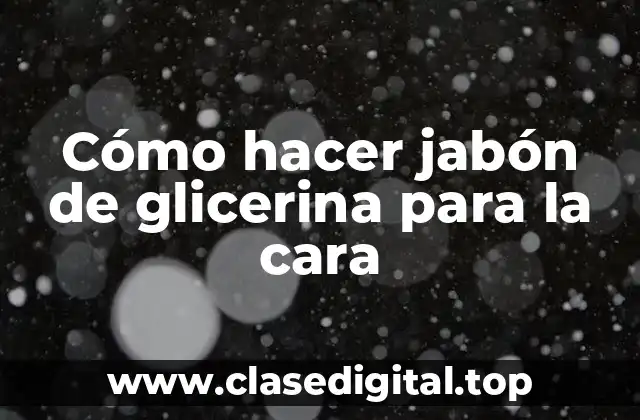 Cómo hacer jabón de glicerina para la cara