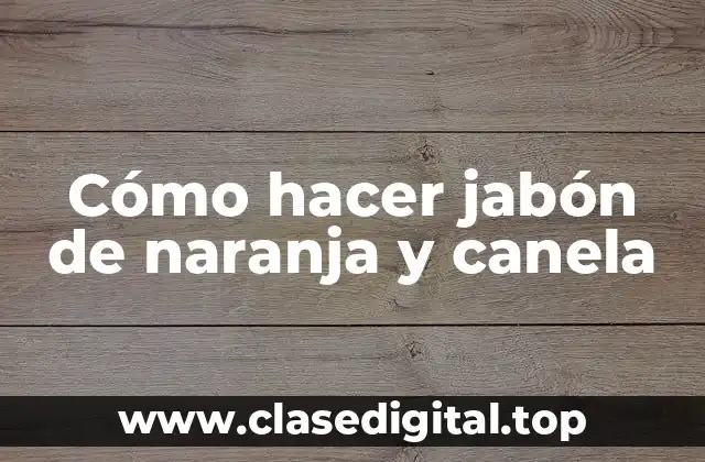 Cómo hacer jabón de naranja y canela