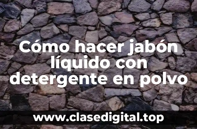 Cómo hacer jabón líquido con detergente en polvo