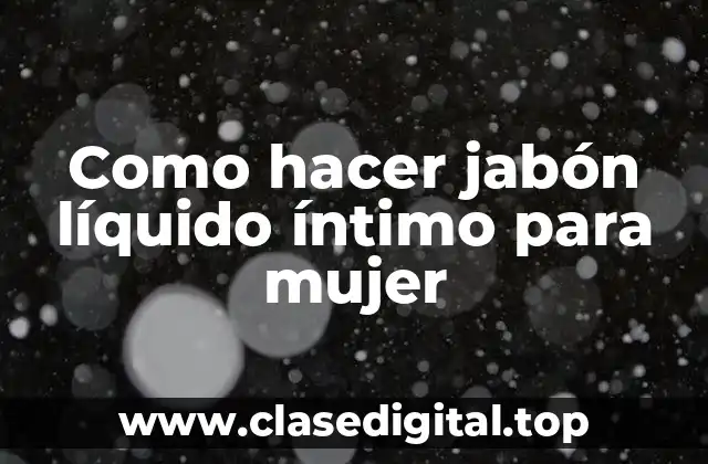 Como hacer jabón líquido íntimo para mujer