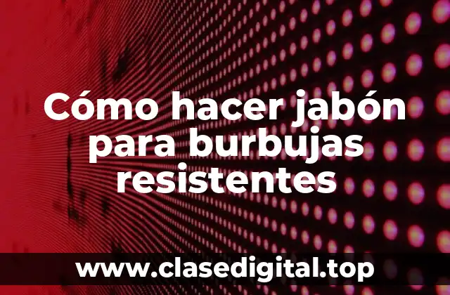 Cómo hacer jabón para burbujas resistentes