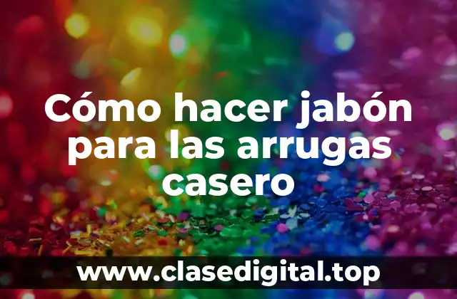 Cómo hacer jabón para las arrugas casero