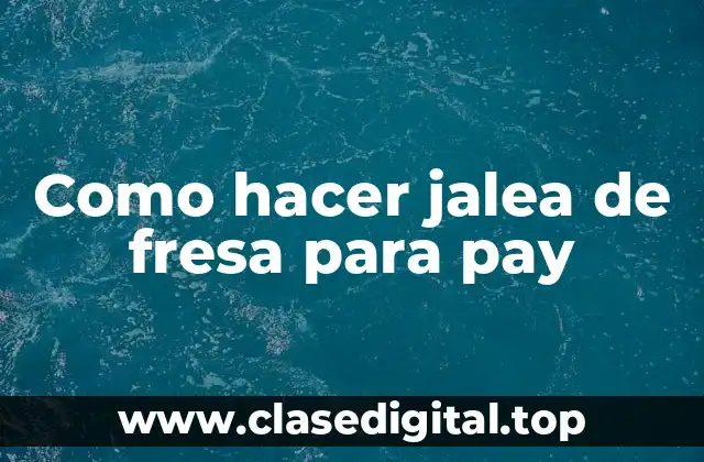 Jalea de fresa para pay: qué es y para qué sirve