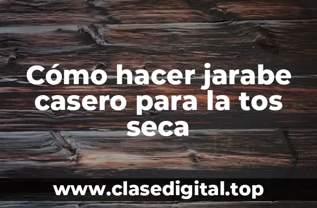 Cómo hacer jarabe casero para la tos seca