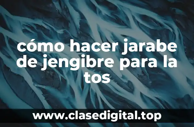 cómo hacer jarabe de jengibre para la tos