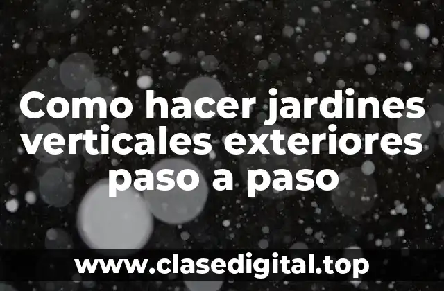 Como hacer jardines verticales exteriores paso a paso