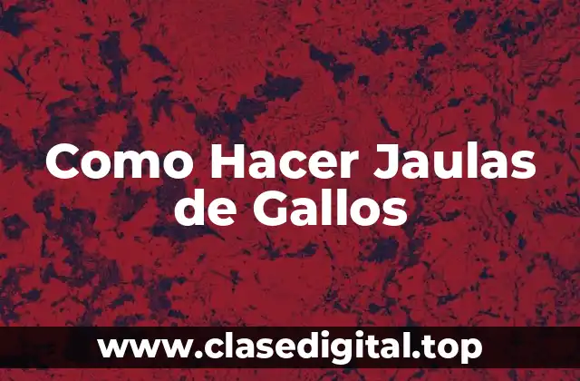 Como Hacer Jaulas de Gallos