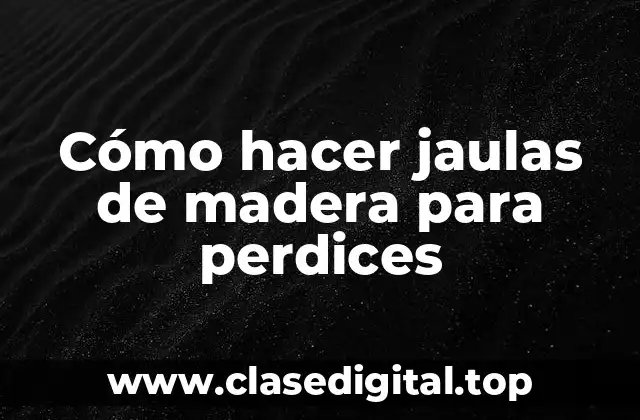 Cómo hacer jaulas de madera para perdices