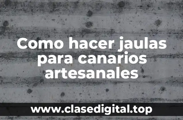 Como hacer jaulas para canarios artesanales