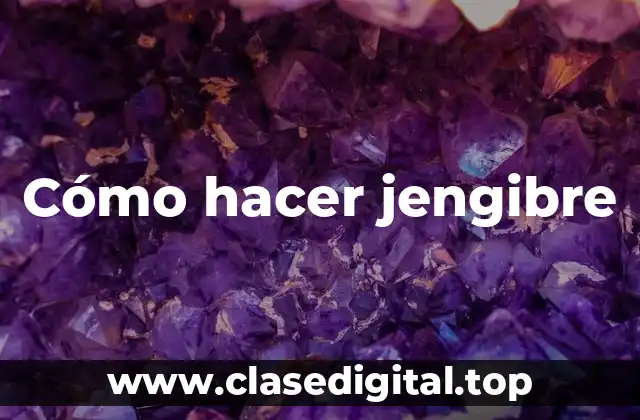 Cómo hacer jengibre