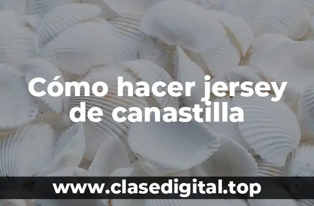 Cómo hacer jersey de canastilla