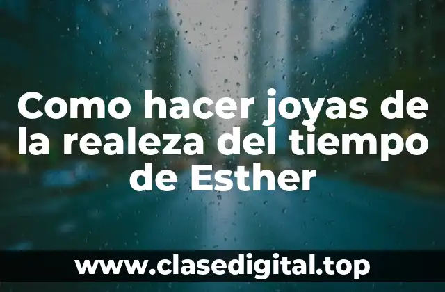 Como hacer joyas de la realeza del tiempo de Esther