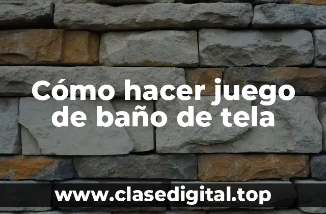 Cómo hacer juego de baño de tela