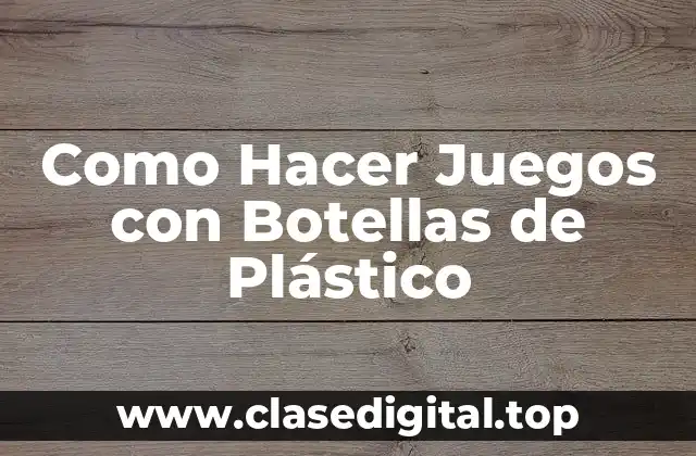 Como Hacer Juegos con Botellas de Plástico