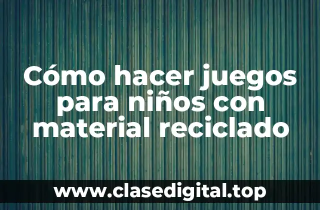 Cómo hacer juegos para niños con material reciclado