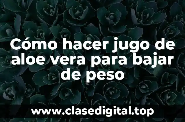 Cómo hacer jugo de aloe vera para bajar de peso