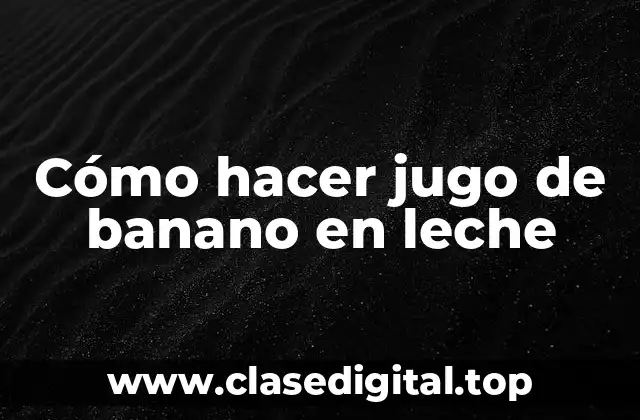 Cómo hacer jugo de banano en leche