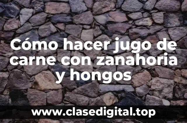 Cómo hacer jugo de carne con zanahoria y hongos