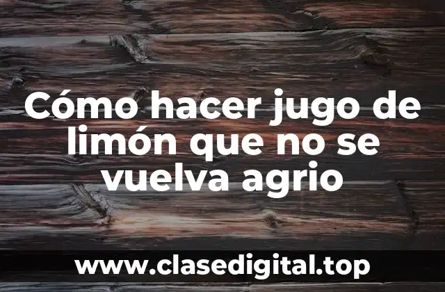 Cómo hacer jugo de limón que no se vuelva agrio