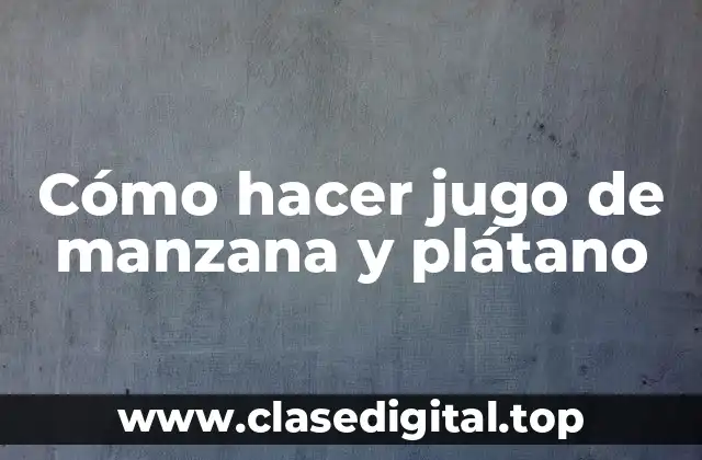 Cómo hacer jugo de manzana y plátano