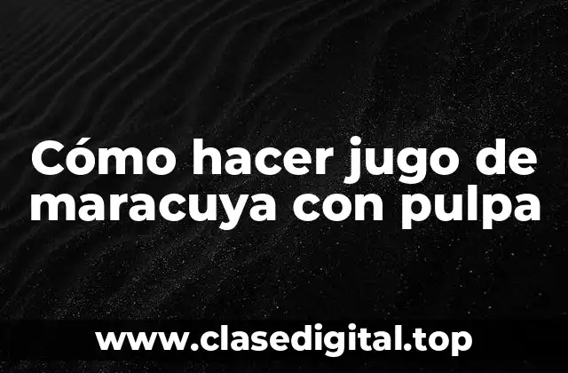 Cómo hacer jugo de maracuya con pulpa