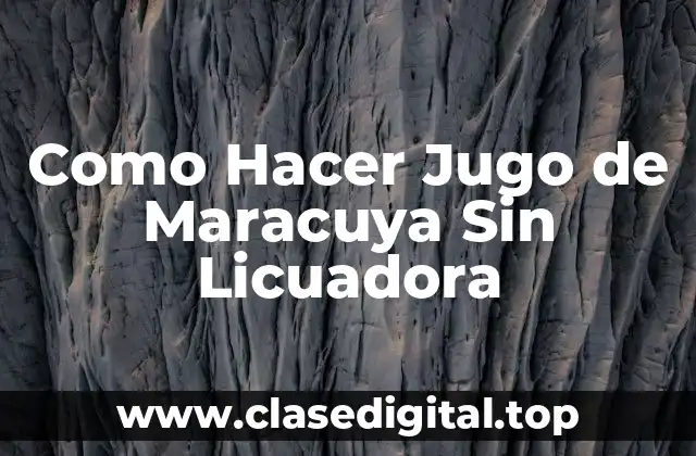 Como Hacer Jugo de Maracuya Sin Licuadora