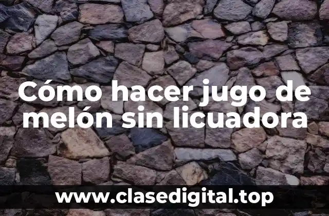 Cómo hacer jugo de melón sin licuadora