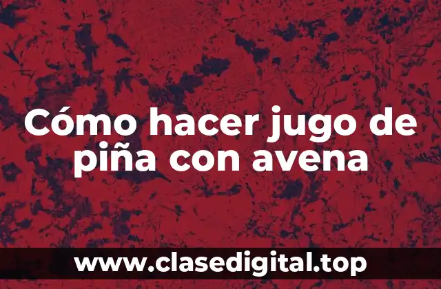 Cómo hacer jugo de piña con avena