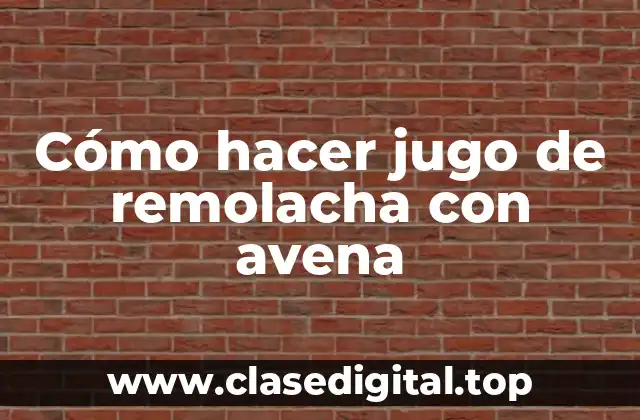 Cómo hacer jugo de remolacha con avena