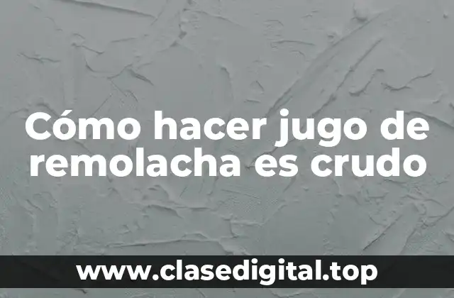 Cómo hacer jugo de remolacha es crudo
