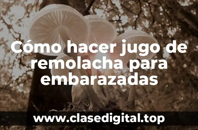 Cómo hacer jugo de remolacha para embarazadas