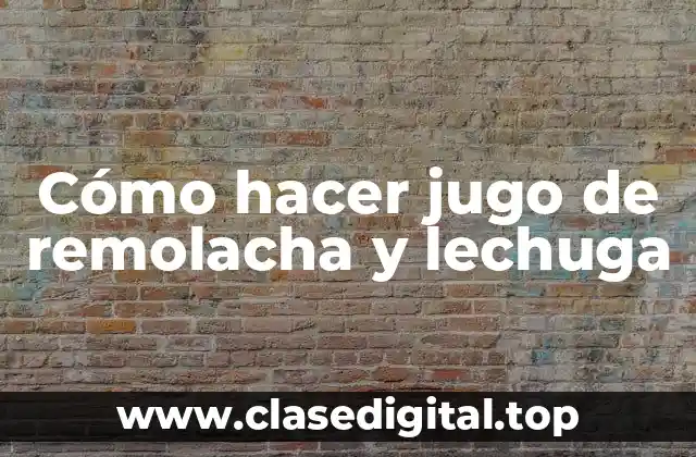 Cómo hacer jugo de remolacha y lechuga