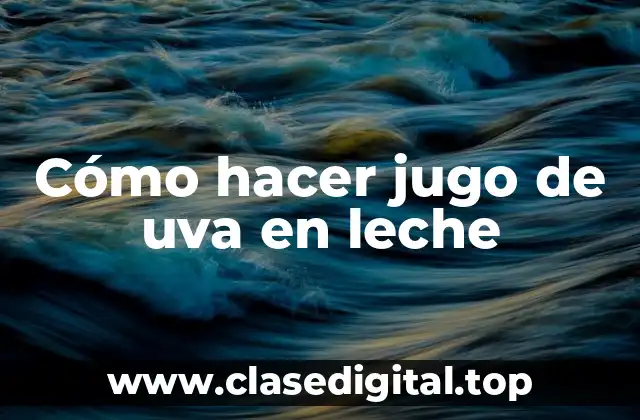 Cómo hacer jugo de uva en leche