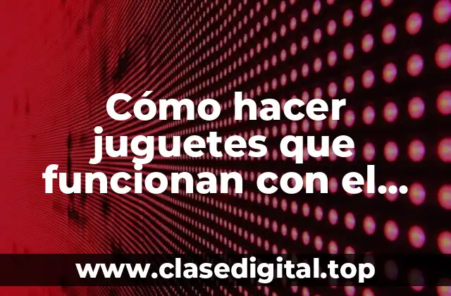 Cómo hacer juguetes que funcionan con el calor