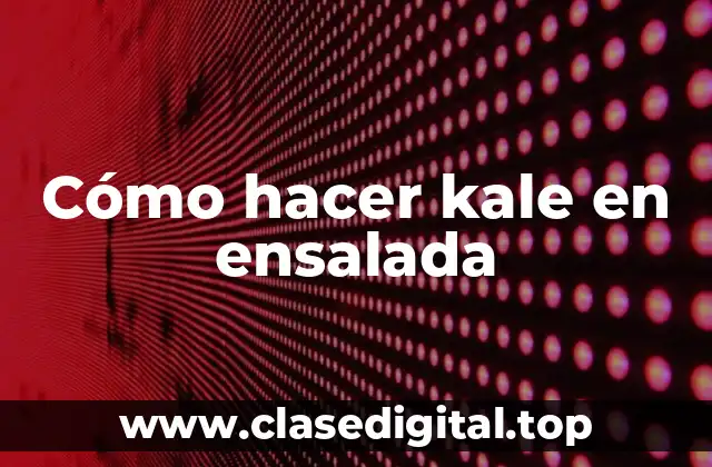 ¿Qué es el kale y para qué sirve en ensaladas?