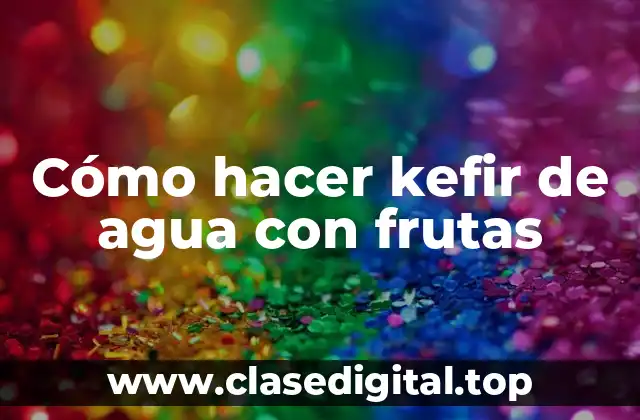 Cómo hacer kefir de agua con frutas