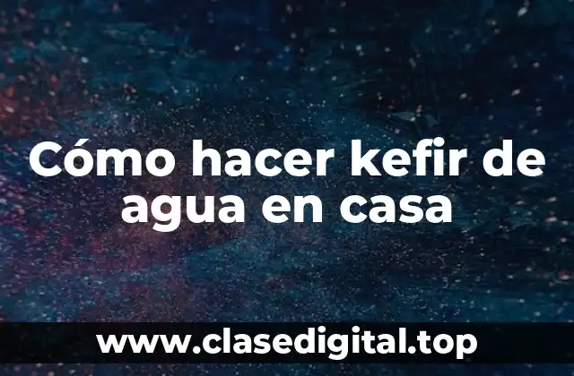 Cómo hacer kefir de agua en casa