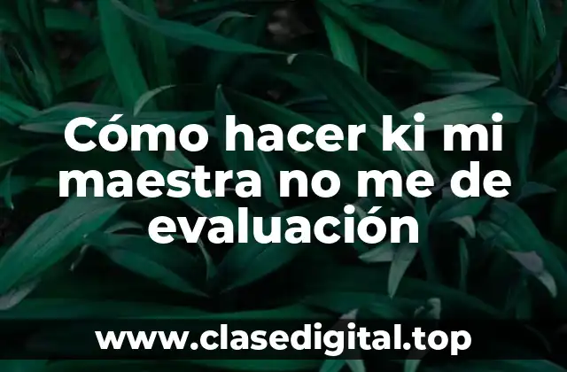 Cómo hacer ki mi maestra no me de evaluación
