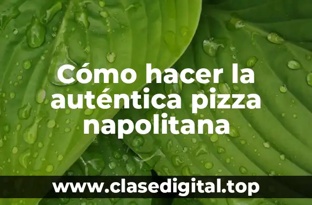 Cómo hacer la auténtica pizza napolitana
