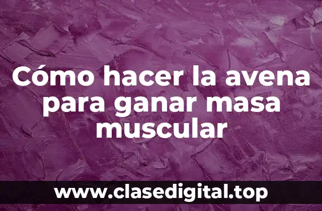 Cómo hacer la avena para ganar masa muscular