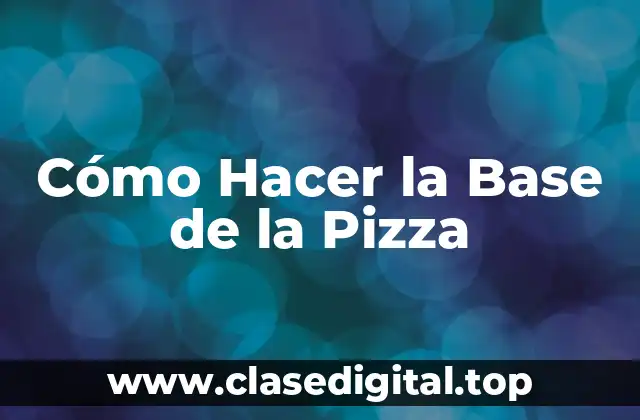 Cómo Hacer la Base de la Pizza