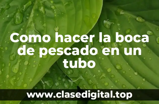 Como hacer la boca de pescado en un tubo