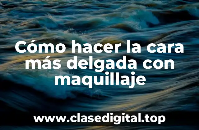 Cómo hacer la cara más delgada con maquillaje