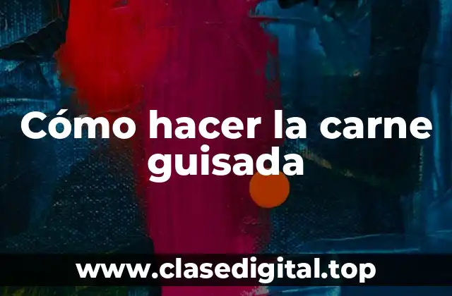 Cómo hacer la carne guisada