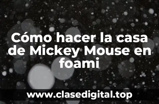 Cómo hacer la casa de Mickey Mouse en foami