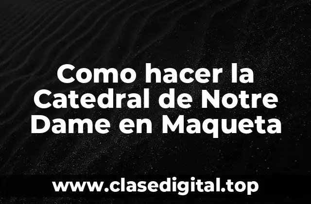 Como hacer la Catedral de Notre Dame en Maqueta