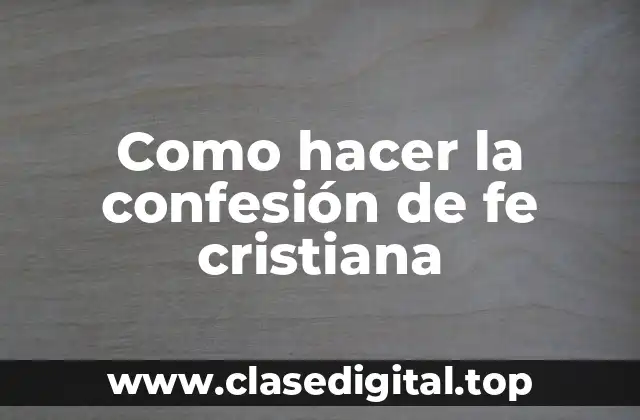 Como hacer la confesión de fe cristiana