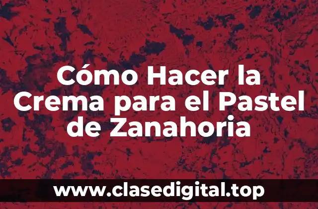 Cómo Hacer la Crema para el Pastel de Zanahoria